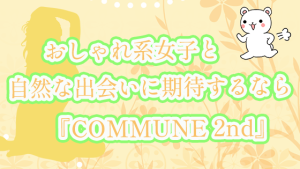 おしゃれ系女子と自然な出会いに期待するなら『COMMUNE 2nd』