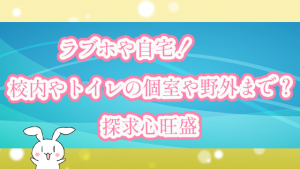 ラブホや自宅！校内やトイレの個室や野外まで？探求心旺盛