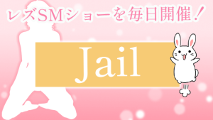 レズSMショーを毎日開催！『Jail』