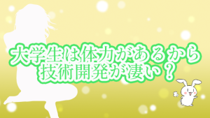 大学生は体力があるから技術開発が凄い？