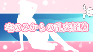 宅のみからの乱交経験