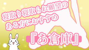 寝取り寝取られ願望のある方におすすめ『あ倉庫』