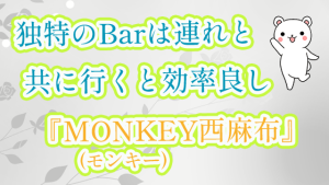 独特のBarは連れと共に行くと効率良し『MONKEY(モンキー)西麻布』