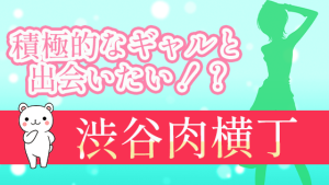 積極的なギャルと出会いたい！？『渋谷肉横丁』