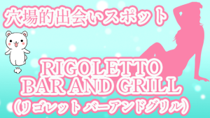 穴場的出会いスポット『RIGOLETTO BAR AND GRILL（リゴレット バーアンドグリル）』