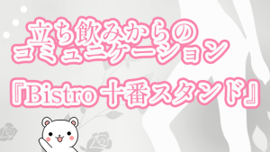 立ち飲みからのコミュニケーション『Bistro 十番スタンド』