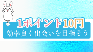 1ポイント10円。効率良く出会いを目指そう