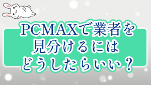 PCMAXで業者を見分けるにはどうしたらいい？