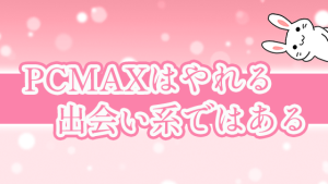 PCMAXはやれる出会い系ではある