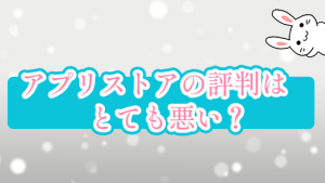 アプリストアの評判はとても悪い？