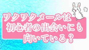 ワクワクメールは初心者の出会いにも向いている？
