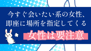 今すぐ会いたい系の女性、即座に場所を指定してくる女性は要注意