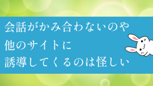 会話がかみ合わないのや他のサイトに誘導してくるのは怪しい