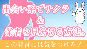 出会い系でサクラ＆業者を見分ける方法。この発言には気をつけろ！