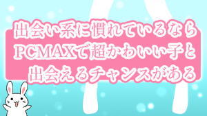 出会い系に慣れているならPCMAXで超かわいい子と出会えるチャンスがある