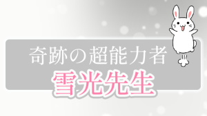 奇跡の超能力者『雪光（ゆきみつ）』先生