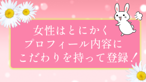 女性はとにかくプロフィール内容にこだわりを持って登録！