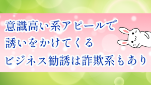 意識高い系アピールで誘いをかけてくるビジネス勧誘は詐欺系もあり