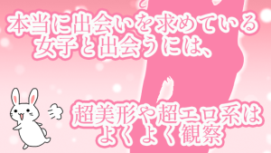 本当に出会いを求めている女子と出会うには、超美形や超エロ系はよくよく観察