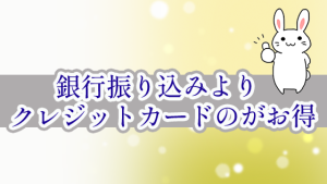 銀行振り込みよりクレジットカードのがお得