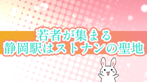 若者が集まる静岡駅はストナンの聖地