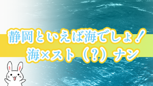 静岡といえば海でしょ！海×スト（？）ナン