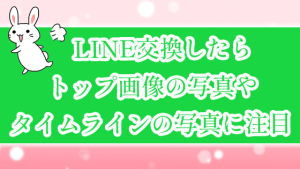 LINE交換したらトップ画像の写真やタイムラインの写真に注目