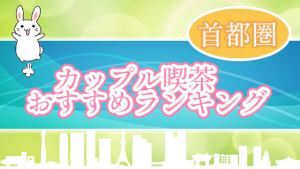 カップル喫茶おすすめランキング【首都圏】