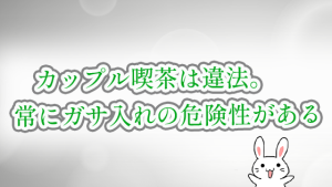 カップル喫茶は違法。常にガサ入れの危険性がある