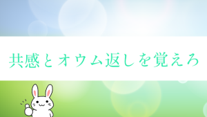共感とオウム返しを覚えろ