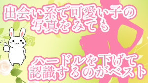 出会い系で可愛い子の写真をみてもハードルを下げて認識するのがベスト