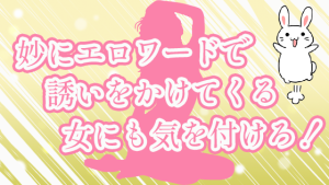 妙にエロワードで誘いをかけてくる女にも気を付けろ！
