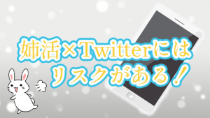 姉活×Twitterにはリスクがある！