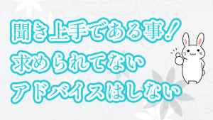 聞き上手である事！求められてないアドバイスはしない