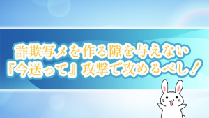 詐欺写メを作る隙を与えない『今送って』攻撃で攻めるべし！
