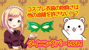 コスプレ衣装の抱負さは他の追随を許さない！？『ダイニングバーM&M』