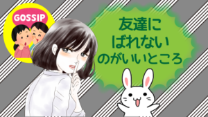 友達にばれないのがいいところ