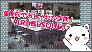 官能的でおしゃれな空間！『ARABESQUE』
