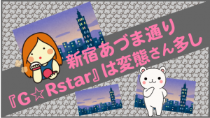 新宿あづま通り『G☆Rstar』は変態さん多し
