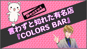 言わずと知れた有名店『COLORS BAR』